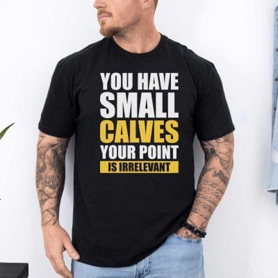 You Have Small Calves Your Point Is Irrelevant T Shirt Mockup 12